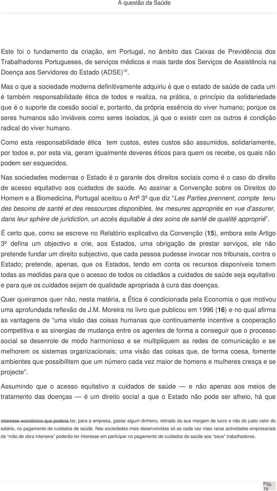 Mas o que a sociedade moderna definitivamente adquiriu é que o estado de saúde de cada um é também responsabilidade ética de todos e realiza, na prática, o princípio da solidariedade que é o suporte