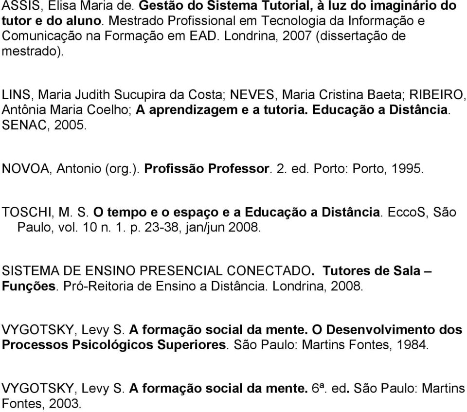 SENAC, 2005. NOVOA, Antonio (org.). Profissão Professor. 2. ed. Porto: Porto, 1995. TOSCHI, M. S. O tempo e o espaço e a Educação a Distância. EccoS, São Paulo, vol. 10 n. 1. p. 23-38, jan/jun 2008.