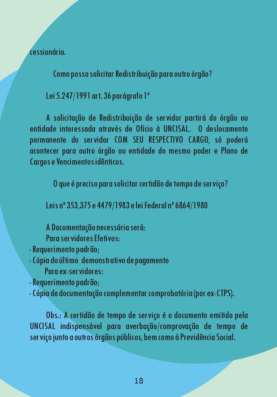 O deslocamento permanente do servidor COM SEU RESPECTIVO CARGO, só poderá acontecer para outro órgão ou entidade do mesmo poder e Plano de Cargos e Vencimentos idênticos.