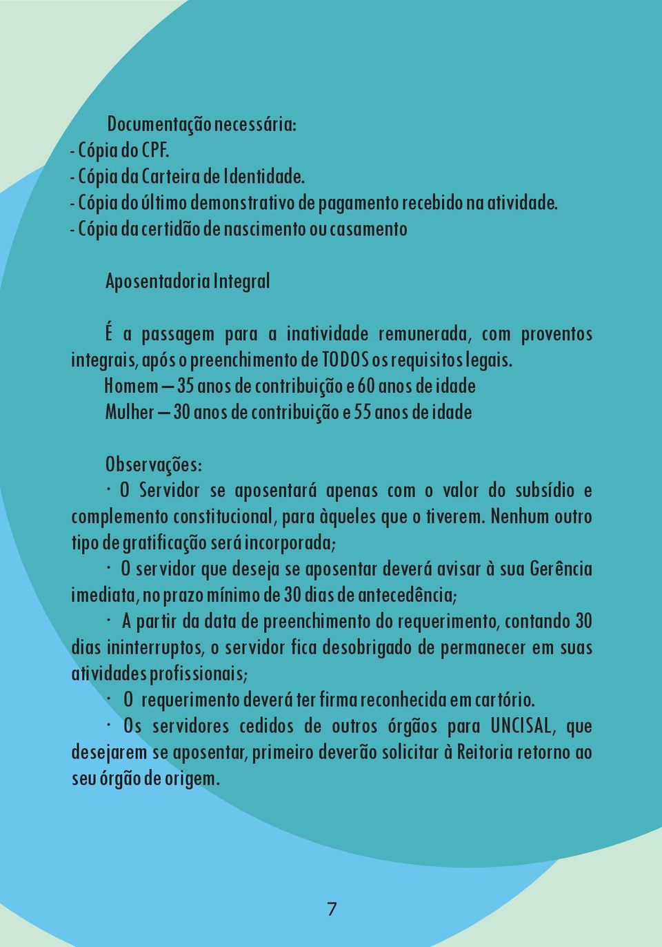 Homem 35 anos de contribuição e 60 anos de idade Mulher 30 anos de contribuição e 55 anos de idade Observações: O Servidor se aposentará apenas com o valor do subsídio e complemento constitucional,