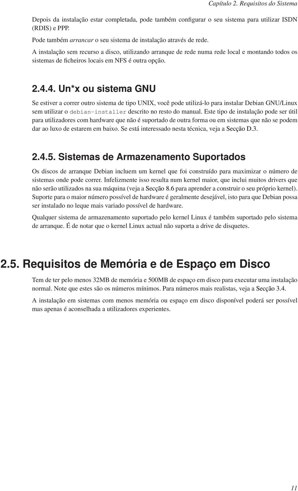 A instalação sem recurso a disco, utilizando arranque de rede numa rede local e montando todos os sistemas de ficheiros locais em NFS é outra opção. 2.4.