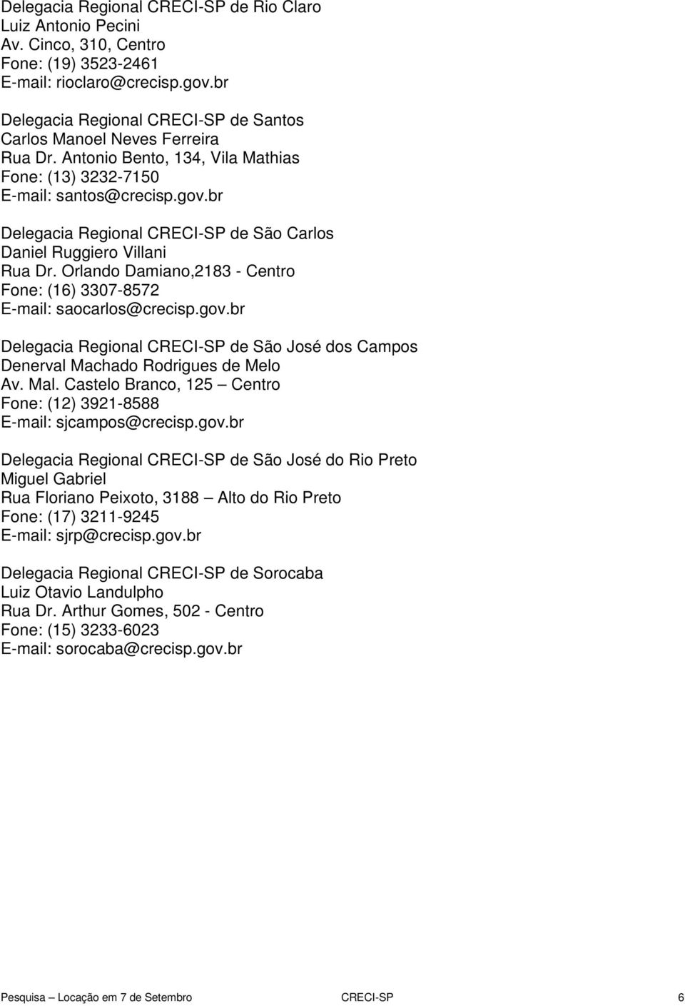 br Delegacia Regional CRECI-SP de São Carlos Daniel Ruggiero Villani Rua Dr. Orlando Damiano,2183 - Centro Fone: (16) 3307-8572 E-mail: saocarlos@crecisp.gov.