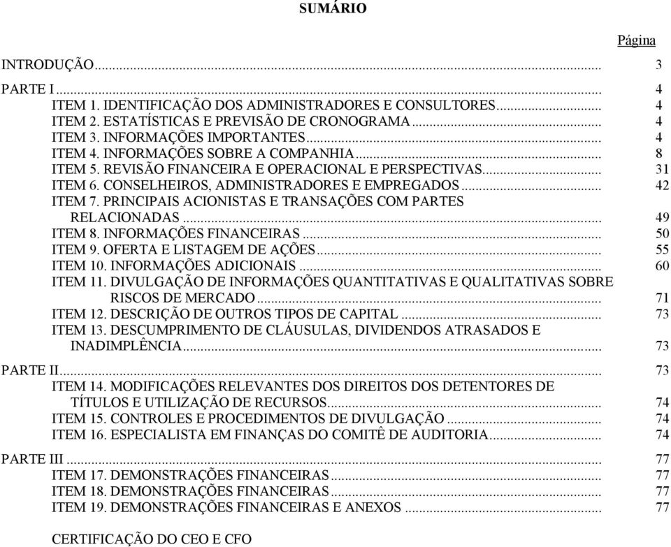 PRINCIPAIS ACIONISTAS E TRANSAÇÕES COM PARTES RELACIONADAS... 49 ITEM 8. INFORMAÇÕES FINANCEIRAS... 50 ITEM 9. OFERTA E LISTAGEM DE AÇÕES... 55 ITEM 10. INFORMAÇÕES ADICIONAIS... 60 ITEM 11.