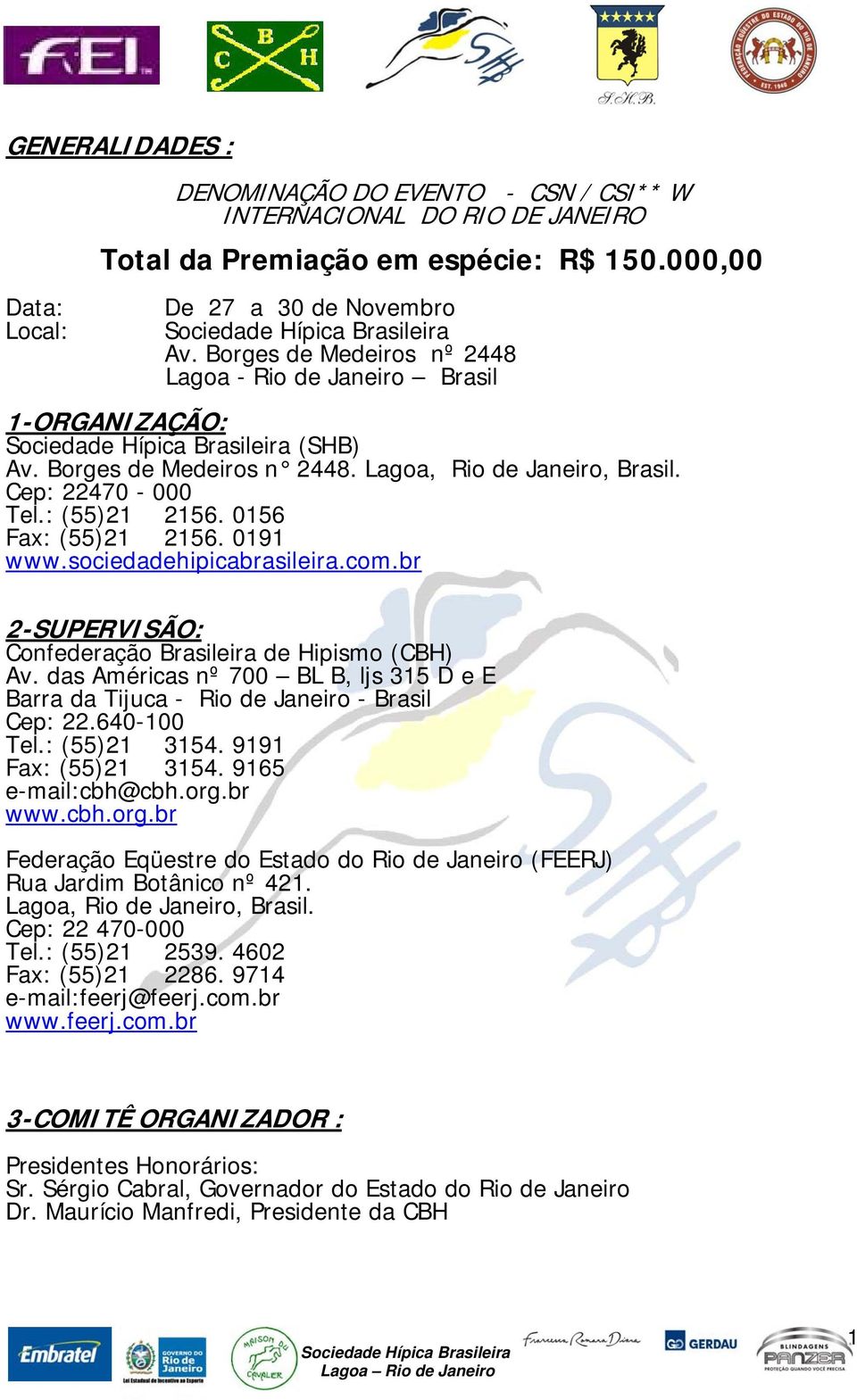 0191 www.sociedadehipicabrasileira.com.br 2-SUPERVISÃO: Confederação Brasileira de Hipismo (CBH) Av. das Américas nº 700 BL B, ljs 315 D e E Barra da Tijuca - Rio de Janeiro - Brasil Cep: 22.