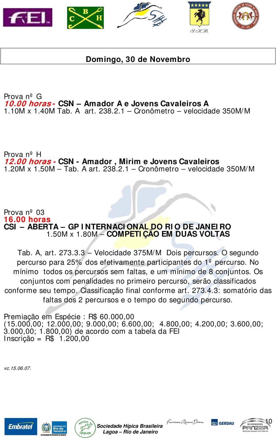 80M COMPETIÇÃO EM DUAS VOLTAS Tab. A, art. 273.3.3 Velocidade 375M/M Dois percursos. O segundo percurso para 25% dos efetivamente participantes do 1º percurso.