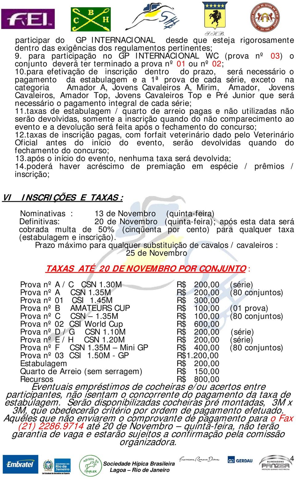 para efetivação de inscrição dentro do prazo, será necessário o pagamento da estabulagem e a 1ª prova de cada série, exceto na categoria Amador A, Jovens Cavaleiros A, Mirim, Amador, Jovens