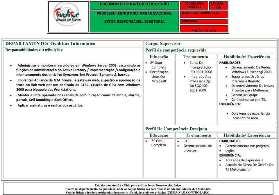 Criação de GPO com Windows 23 para bloqueio das Workstations. Manter a infra operante nos canais de comunicação como: telefonia, alarme, portais, Self Boonking e Back Office.