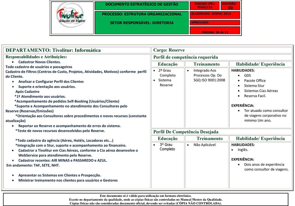 Analisar e Configurar Perfil dos Clientes Suporte e orientação aos usuários. Após Cadastro *1º Atendimento aos usuários.