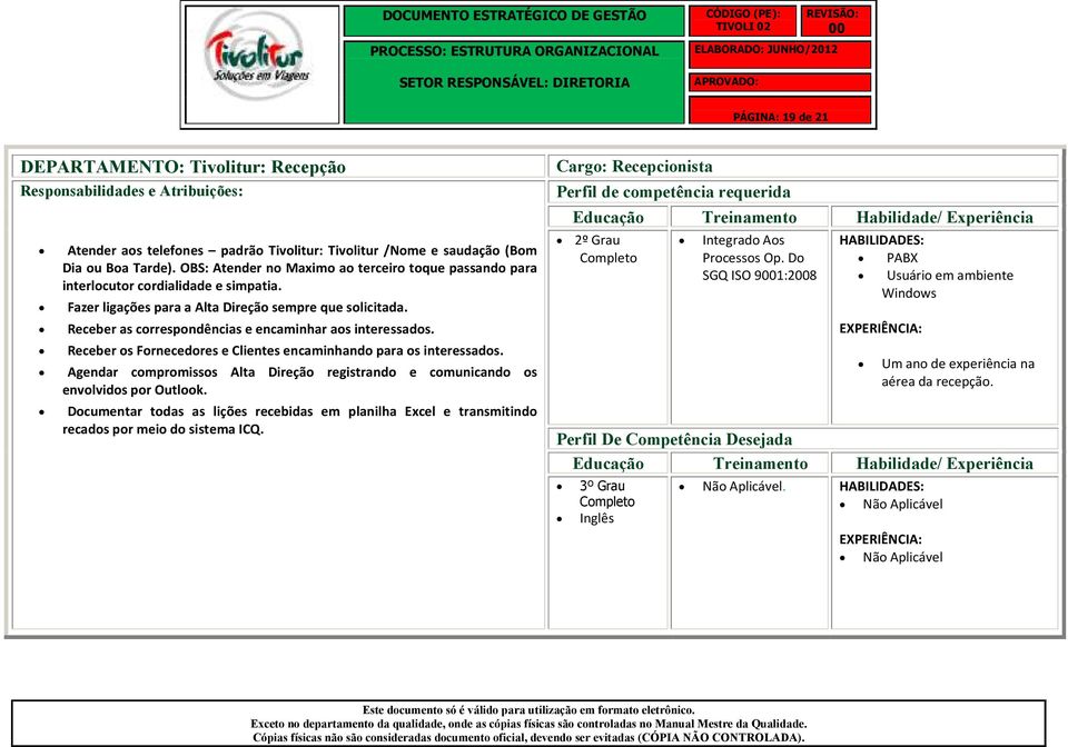 Receber as correspondências e encaminhar aos interessados. Receber os Fornecedores e Clientes encaminhando para os interessados.