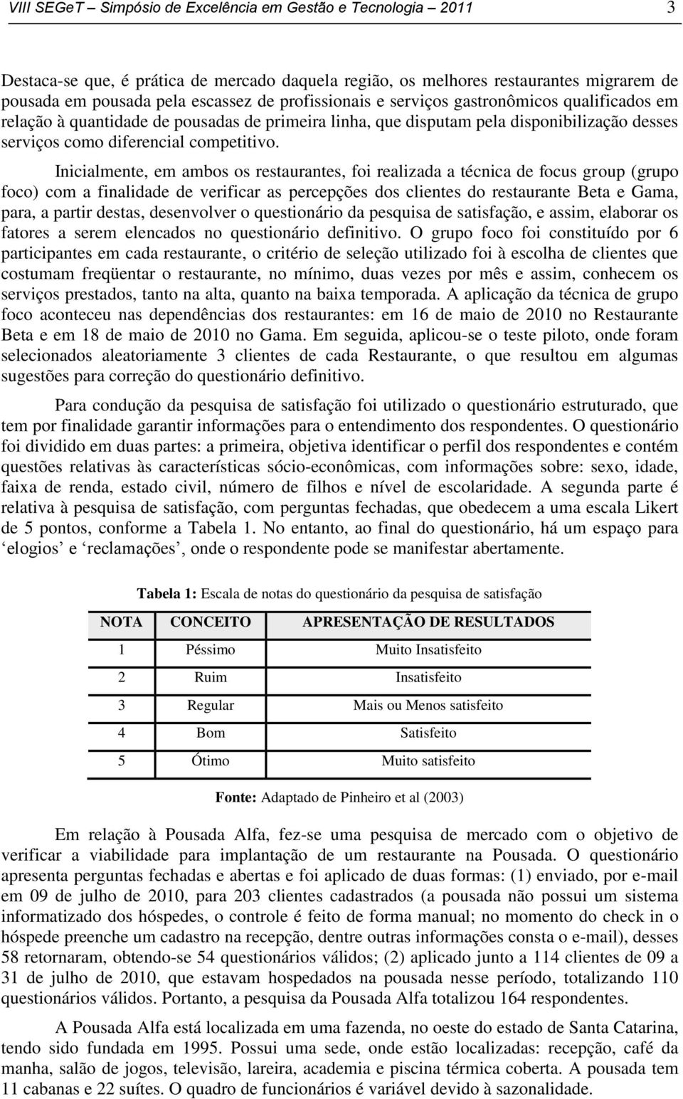 Inicialmente, em ambos os restaurantes, foi realizada a técnica de focus group (grupo foco) com a finalidade de verificar as percepções dos clientes do restaurante Beta e Gama, para, a partir destas,