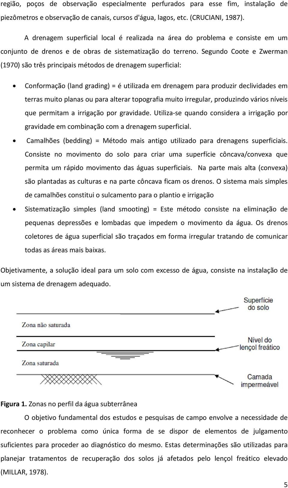 Segundo Coote e Zwerman (1970) são três principais métodos de drenagem superficial: Conformação (land grading) = é utilizada em drenagem para produzir declividades em terras muito planas ou para