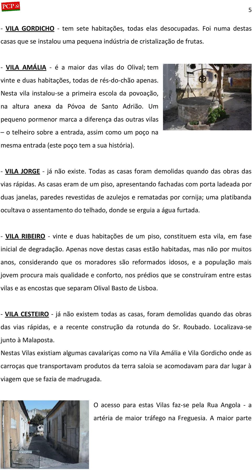 Um pequeno pormenor marca a diferença das outras vilas o telheiro sobre a entrada, assim como um poço na mesma entrada (este poço tem a sua história). - VILA JORGE - já não existe.