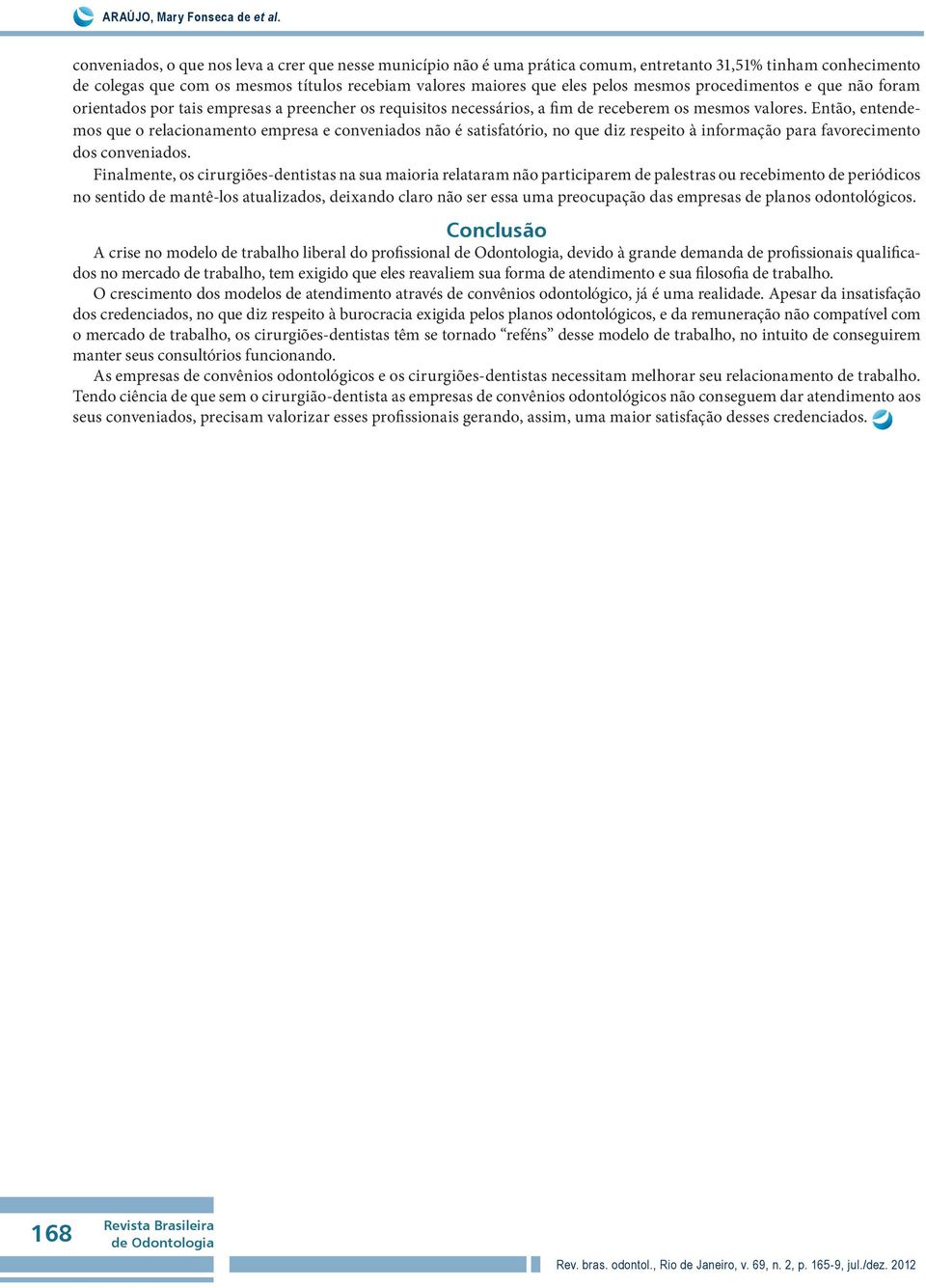 mesmos procedimentos e que não foram orientados por tais empresas a preencher os requisitos necessários, a fim de receberem os mesmos valores.