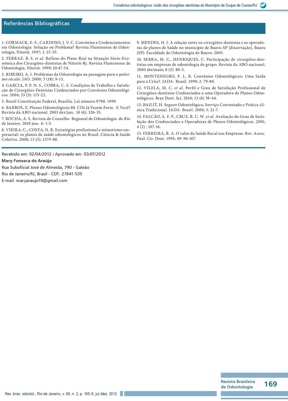 Revista Fluminense de Odontologia, Niterói. 1999; 10:47-54. 3. RIBEIRO, A. I. Problemas da Odontologia na passagem para o próximo século. JAO. 2000; 3 (18): 9-13. 4. GARCIA, P. P. N. S.