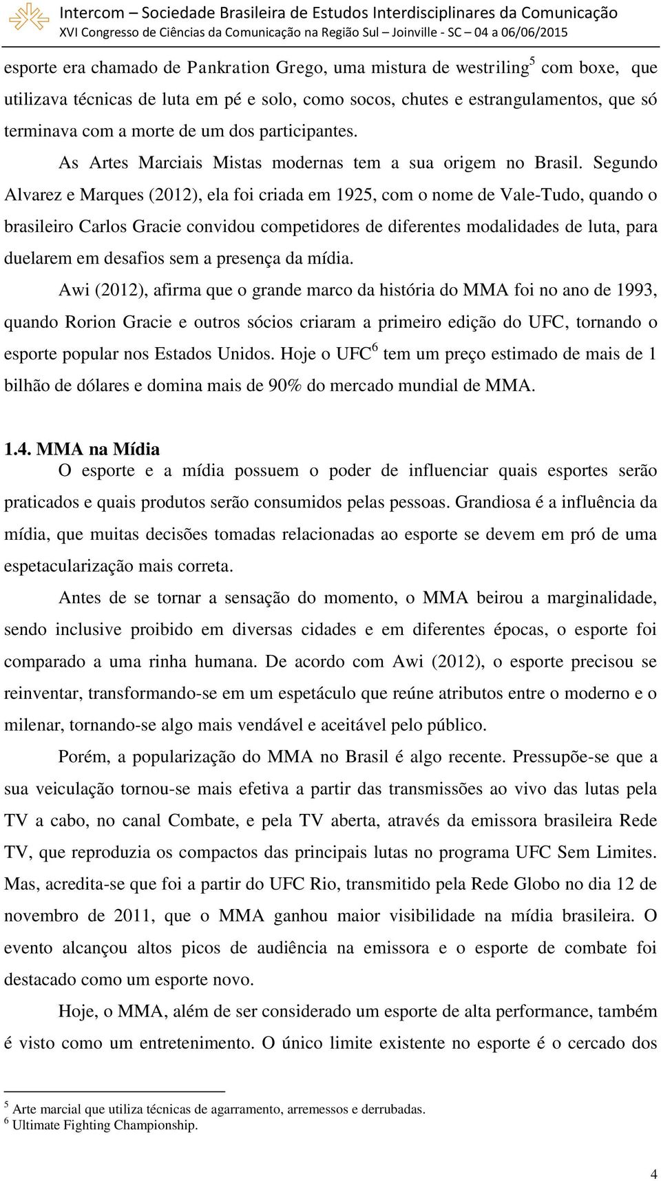 Segundo Alvarez e Marques (2012), ela foi criada em 1925, com o nome de Vale-Tudo, quando o brasileiro Carlos Gracie convidou competidores de diferentes modalidades de luta, para duelarem em desafios