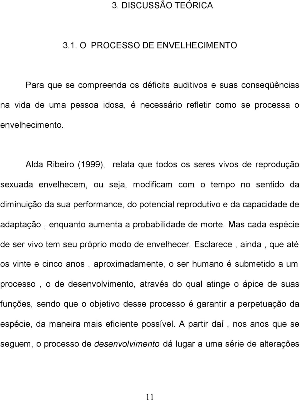 Alda Ribeiro (1999), relata que todos os seres vivos de reprodução sexuada envelhecem, ou seja, modificam com o tempo no sentido da diminuição da sua performance, do potencial reprodutivo e da