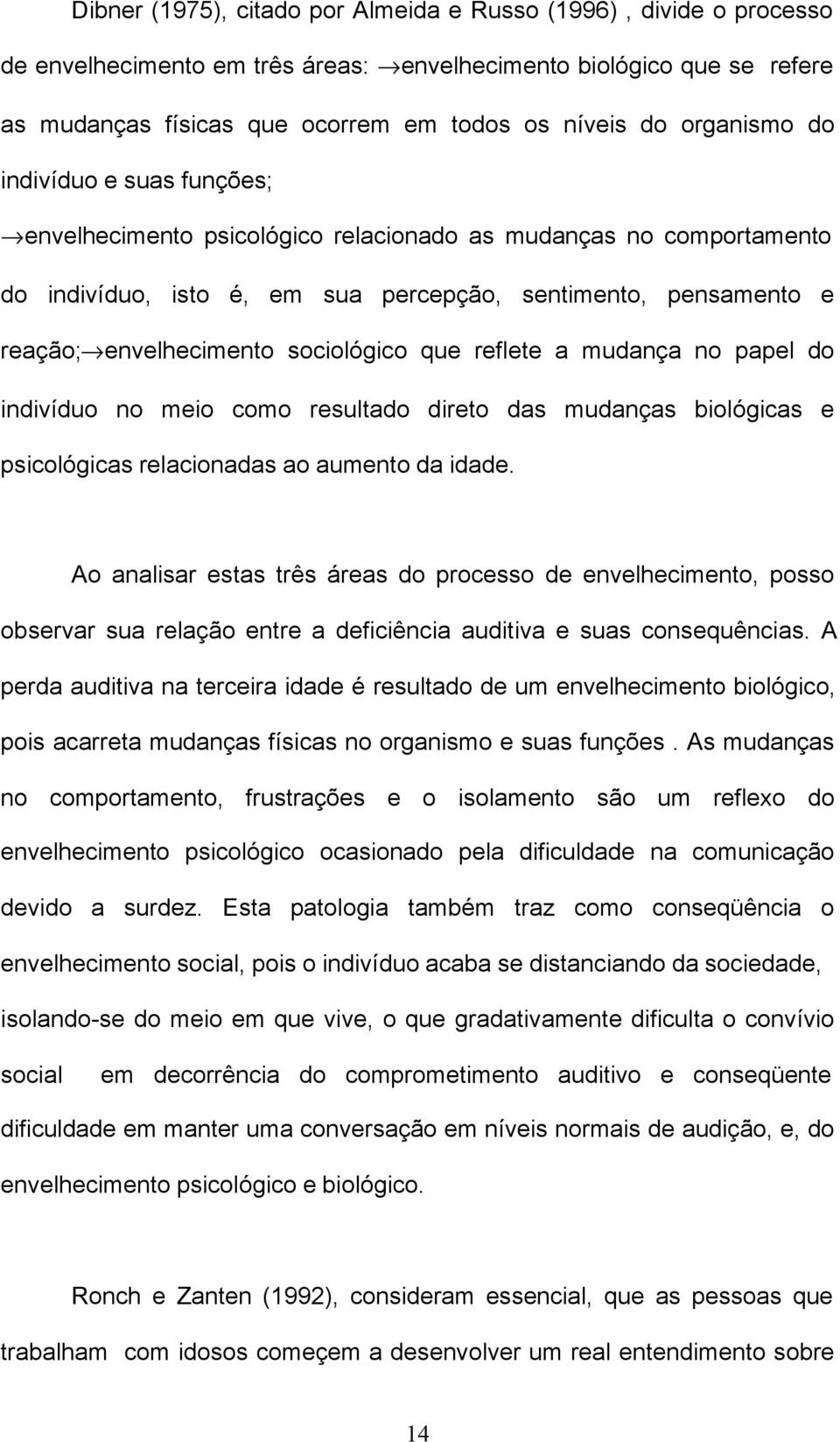 sociológico que reflete a mudança no papel do indivíduo no meio como resultado direto das mudanças biológicas e psicológicas relacionadas ao aumento da idade.