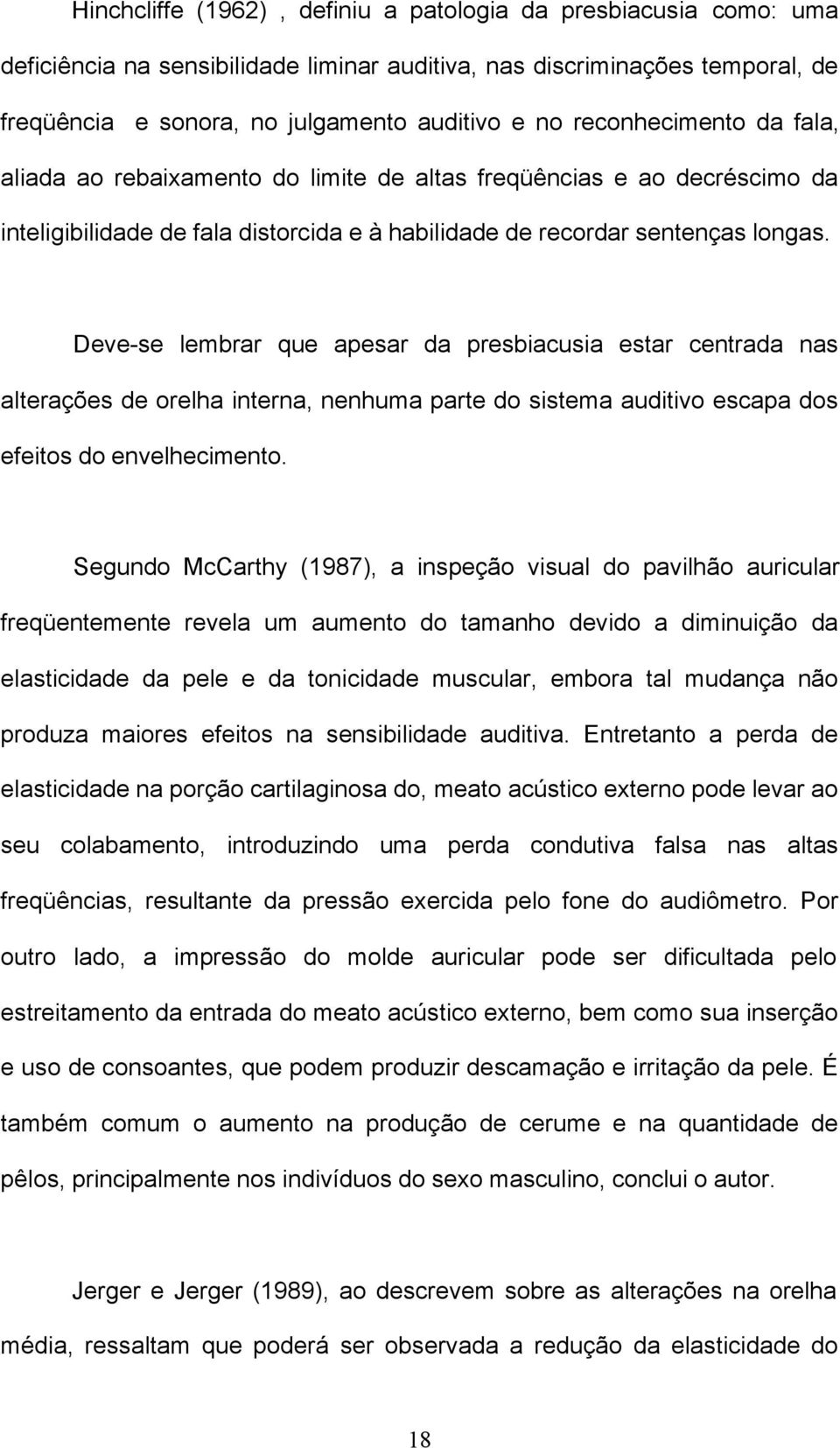 Deve-se lembrar que apesar da presbiacusia estar centrada nas alterações de orelha interna, nenhuma parte do sistema auditivo escapa dos efeitos do envelhecimento.