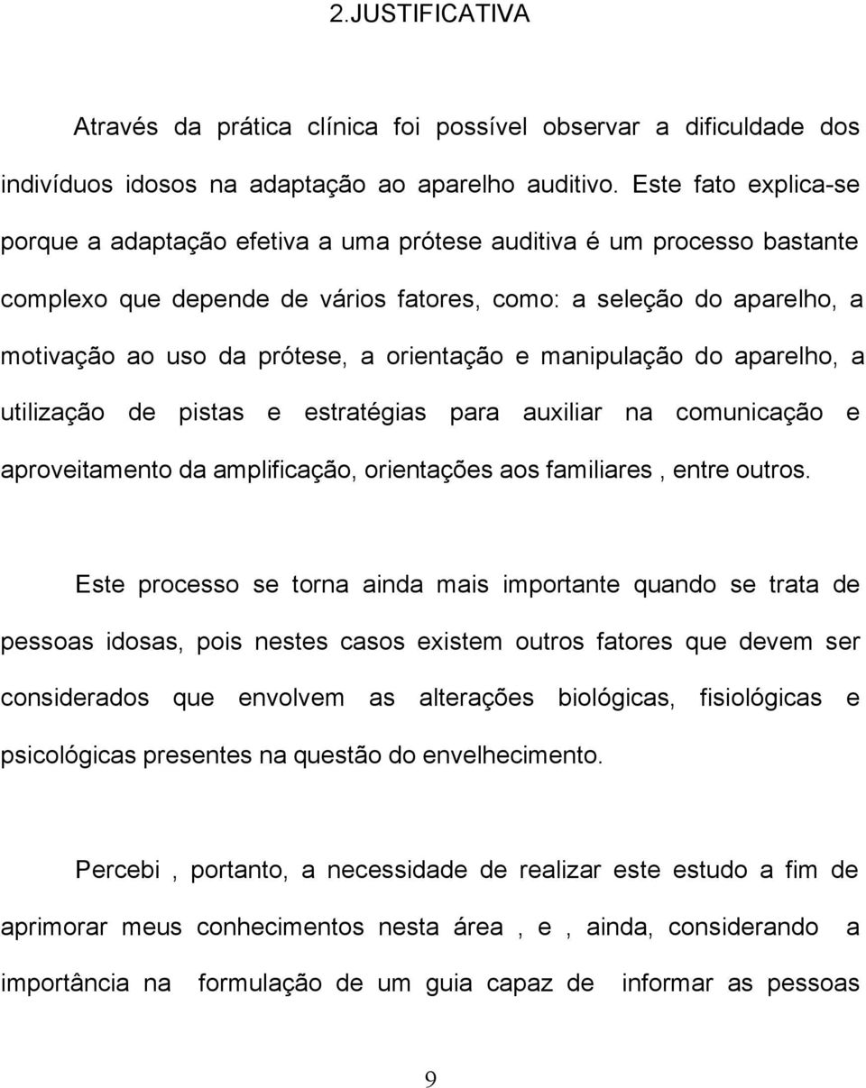 orientação e manipulação do aparelho, a utilização de pistas e estratégias para auxiliar na comunicação e aproveitamento da amplificação, orientações aos familiares, entre outros.