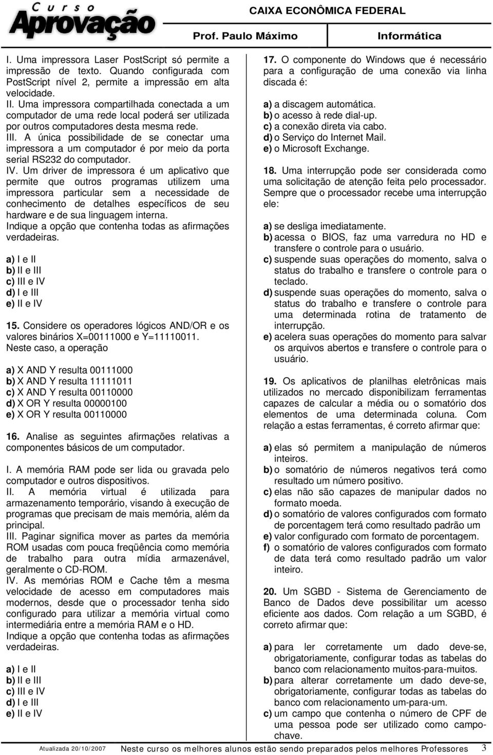 A única possibilidade de se conectar uma impressora a um computador é por meio da porta serial RS232 do computador. IV.