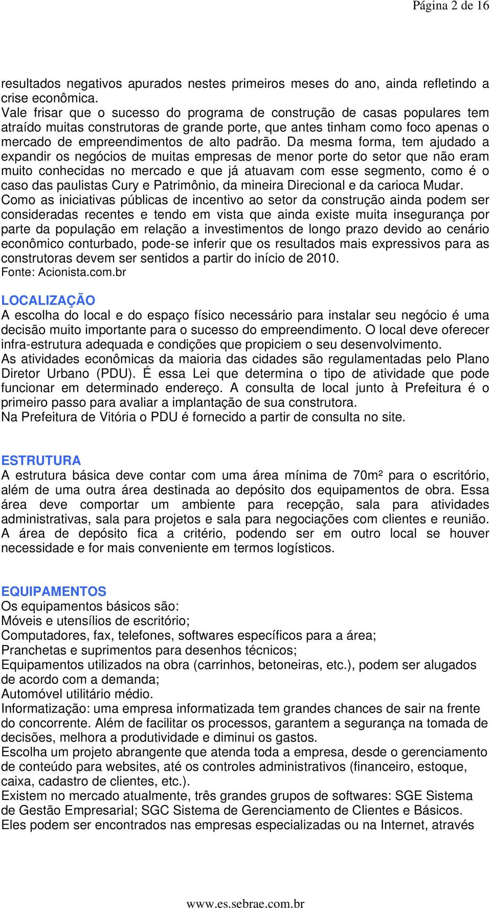 Da mesma forma, tem ajudado a expandir os negócios de muitas empresas de menor porte do setor que não eram muito conhecidas no mercado e que já atuavam com esse segmento, como é o caso das paulistas