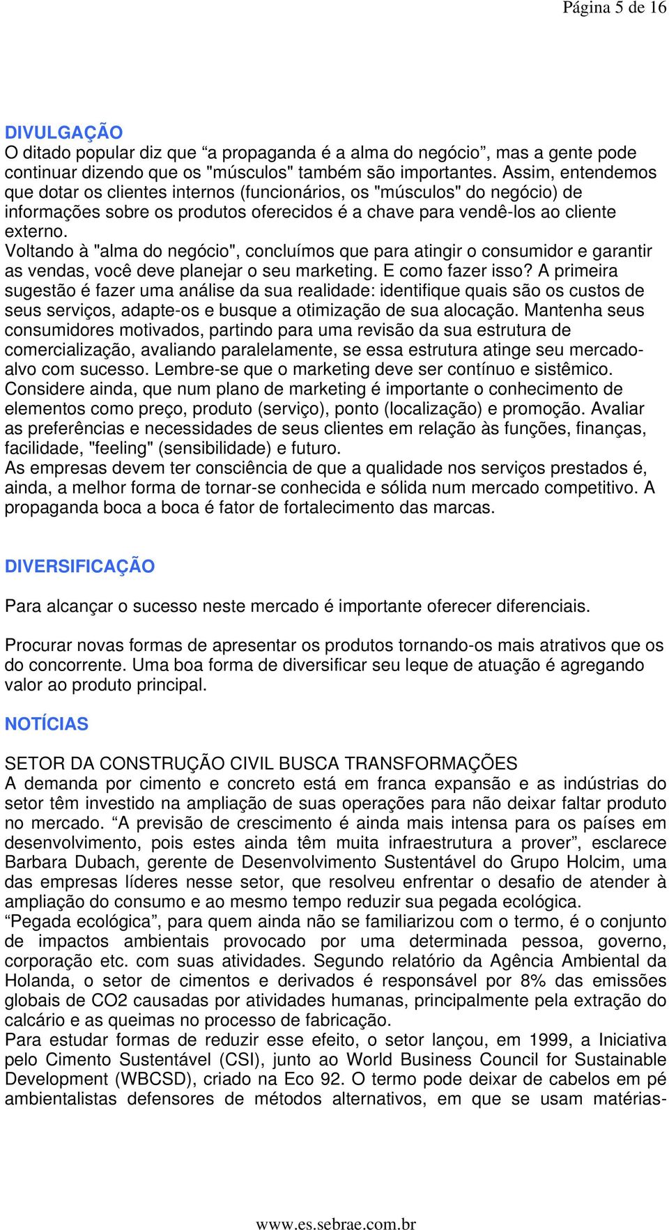 Voltando à "alma do negócio", concluímos que para atingir o consumidor e garantir as vendas, você deve planejar o seu marketing. E como fazer isso?