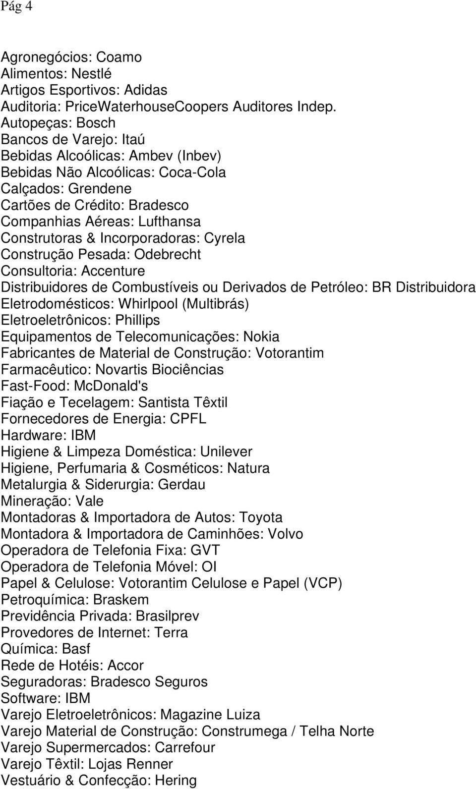 Incorporadoras: Cyrela Construção Pesada: Odebrecht Consultoria: Accenture Distribuidores de Combustíveis ou Derivados de Petróleo: BR Distribuidora Eletrodomésticos: Whirlpool (Multibrás)