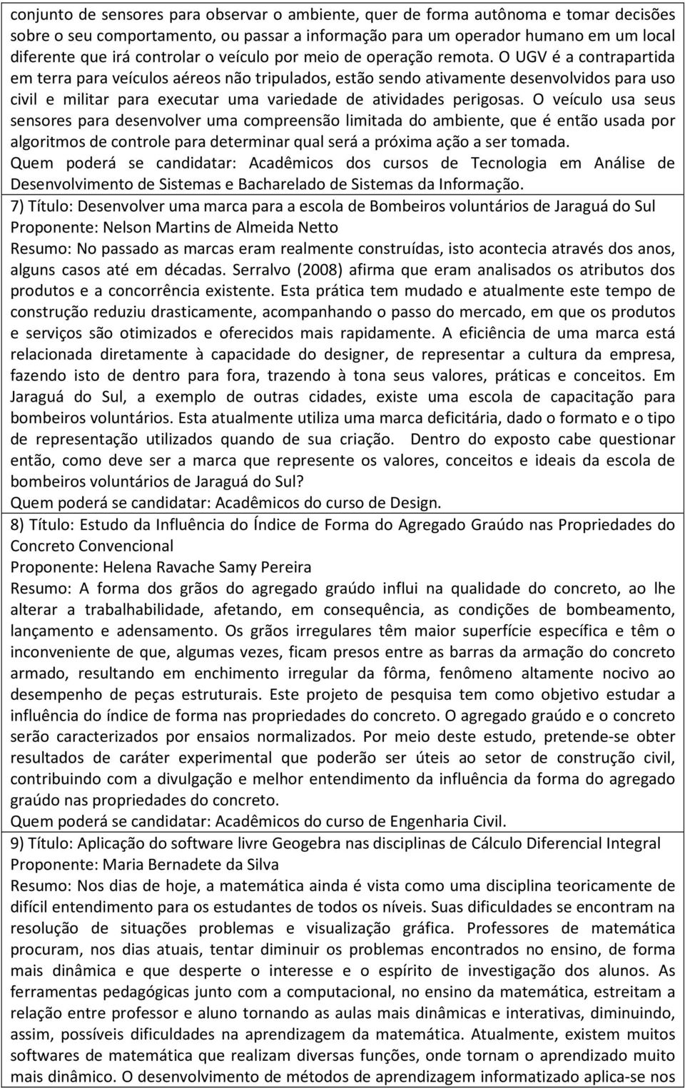 O UGV é a contrapartida em terra para veículos aéreos não tripulados, estão sendo ativamente desenvolvidos para uso civil e militar para executar uma variedade de atividades perigosas.