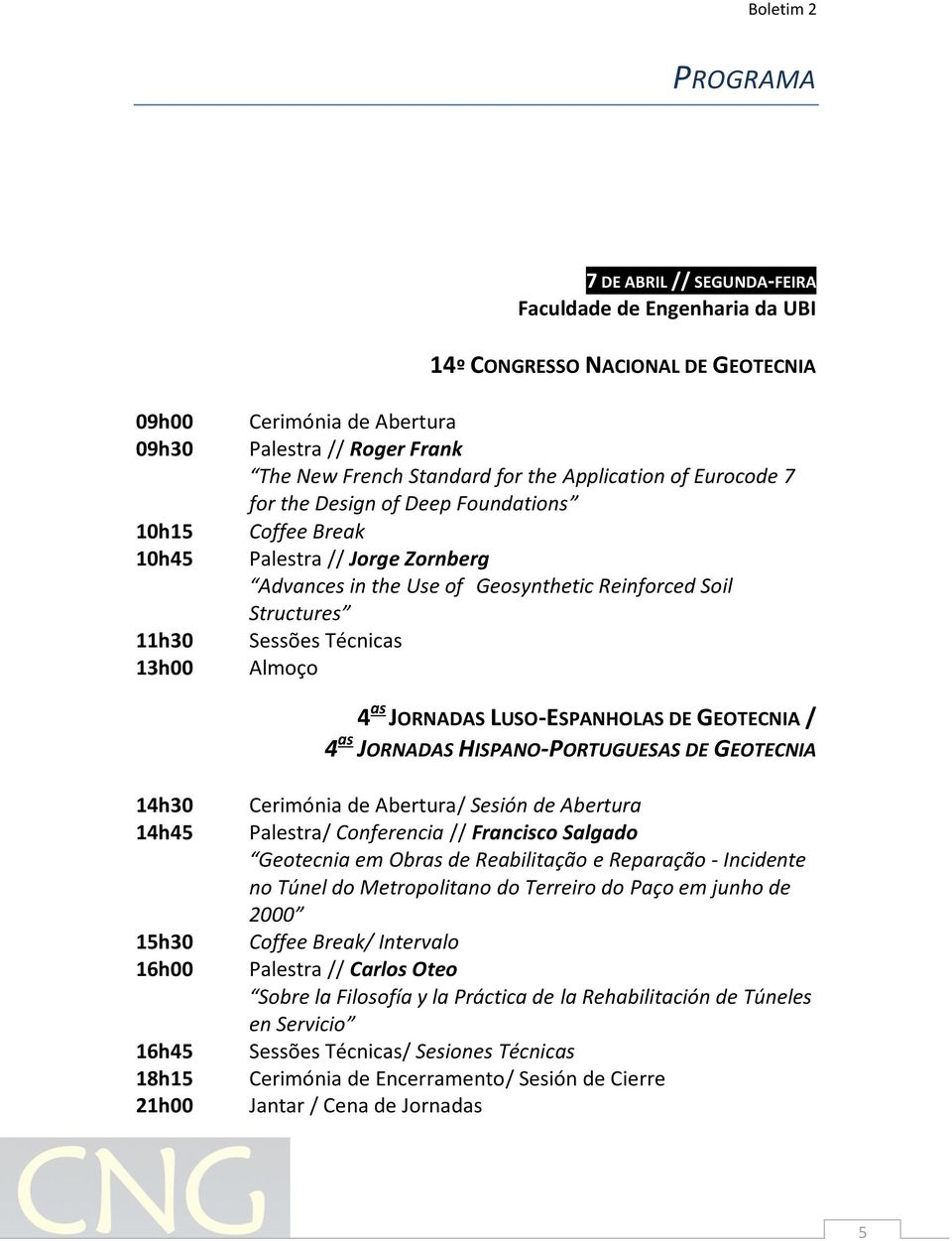 Técnicas Almoço 4 as JORNADAS LUSO-ESPANHOLAS DE GEOTECNIA / 4 as JORNADAS HISPANO-PORTUGUESAS DE GEOTECNIA 14h30 14h45 15h30 16h00 16h45 18h15 21h00 Cerimónia de Abertura/ Sesión de Abertura