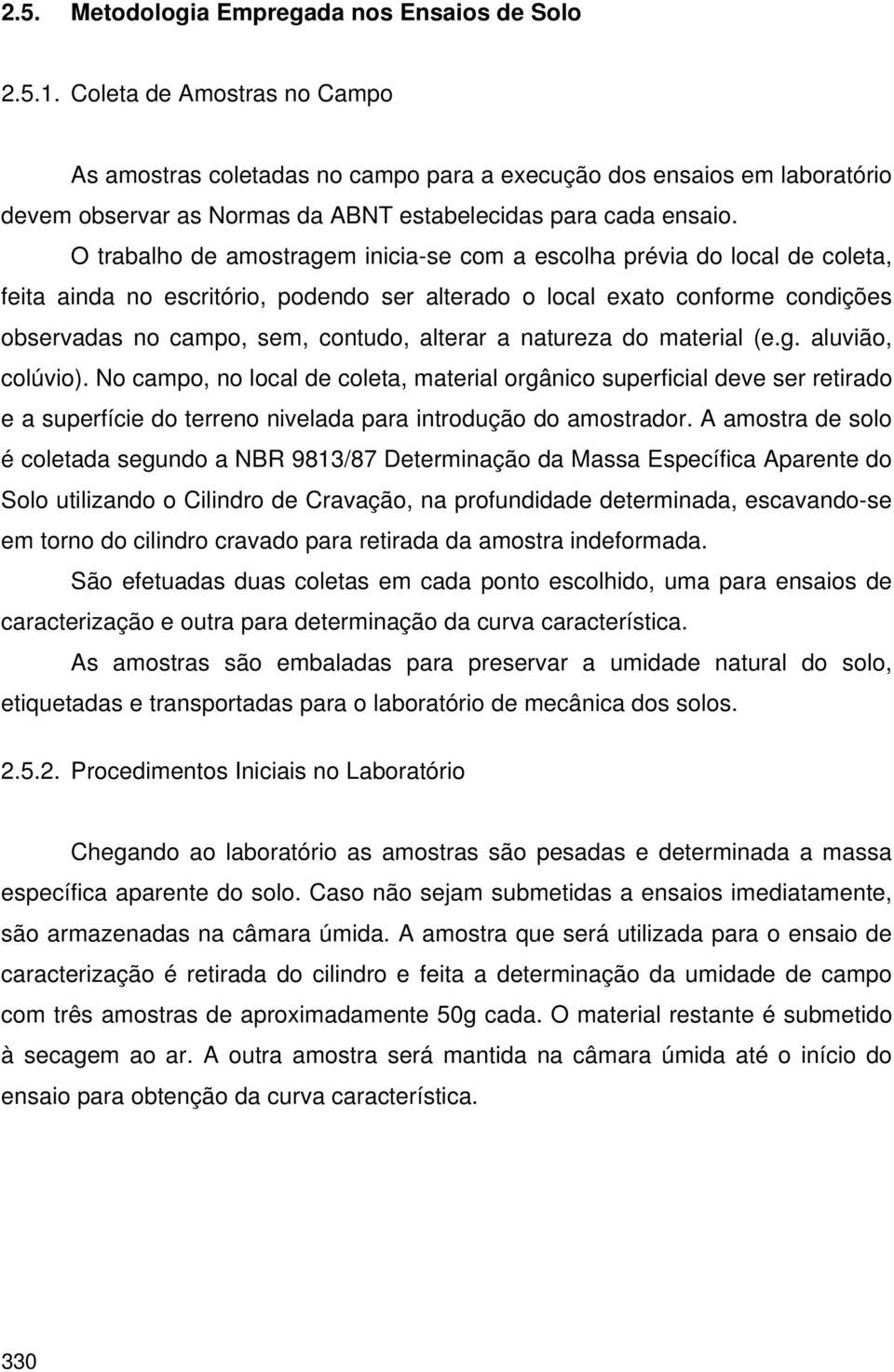 O trabalho de amostragem inicia-se com a escolha prévia do local de coleta, feita ainda no escritório, podendo ser alterado o local exato conforme condições observadas no campo, sem, contudo, alterar