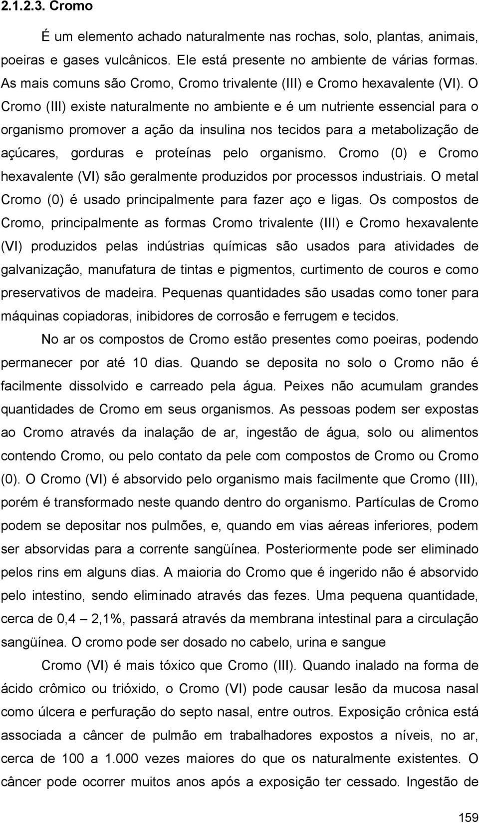 O Cromo (III) existe naturalmente no ambiente e é um nutriente essencial para o organismo promover a ação da insulina nos tecidos para a metabolização de açúcares, gorduras e proteínas pelo organismo.