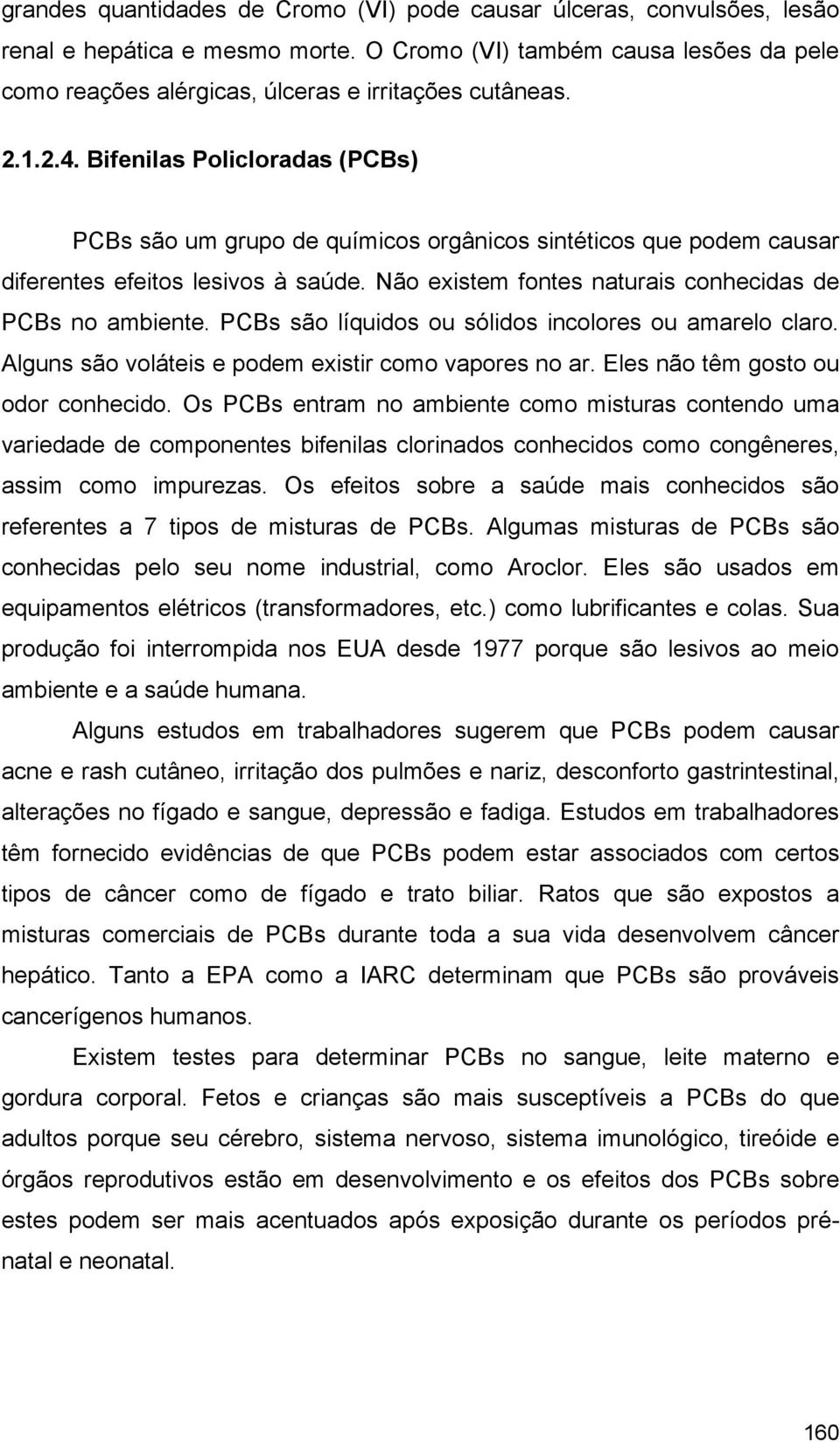 Não existem fontes naturais conhecidas de PCBs no ambiente. PCBs são líquidos ou sólidos incolores ou amarelo claro. Alguns são voláteis e podem existir como vapores no ar.