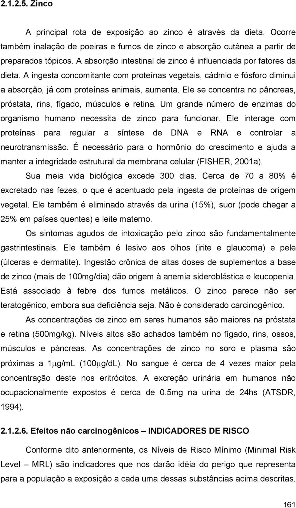 Ele se concentra no pâncreas, próstata, rins, fígado, músculos e retina. Um grande número de enzimas do organismo humano necessita de zinco para funcionar.