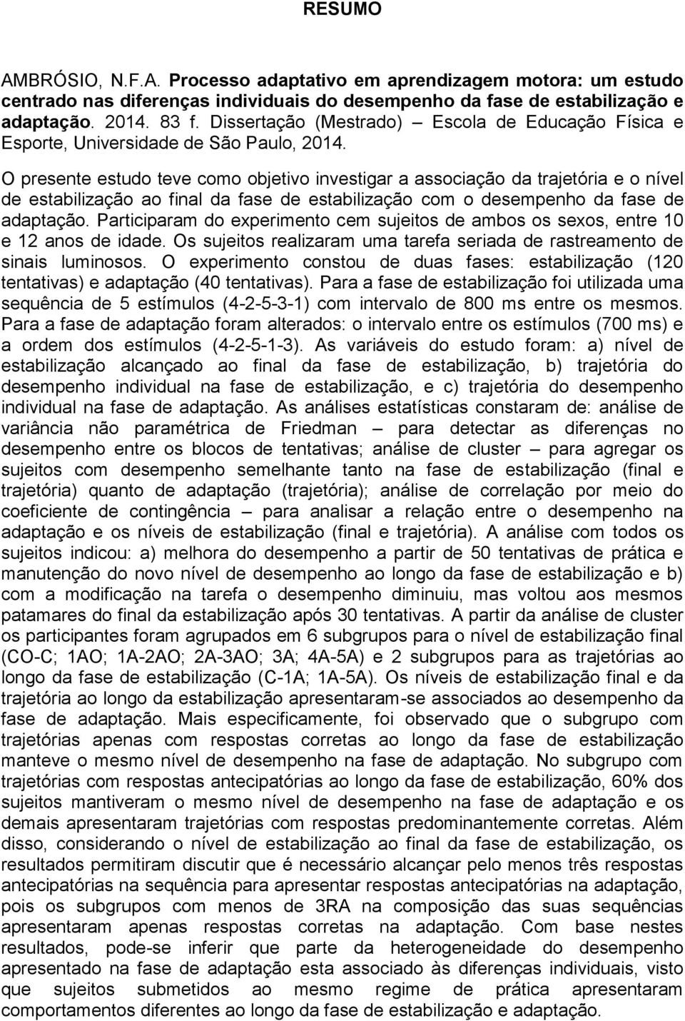 O presente estudo teve como objetivo investigar a associação da trajetória e o nível de estabilização ao final da fase de estabilização com o desempenho da fase de adaptação.