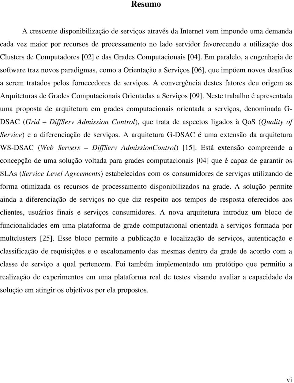 Em paralelo, a engenharia de software traz novos paradigmas, como a Orientação a Serviços [06], que impõem novos desafios a serem tratados pelos fornecedores de serviços.