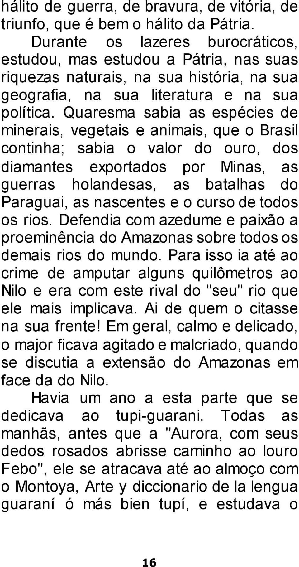 Quaresma sabia as espécies de minerais, vegetais e animais, que o Brasil continha; sabia o valor do ouro, dos diamantes exportados por Minas, as guerras holandesas, as batalhas do Paraguai, as