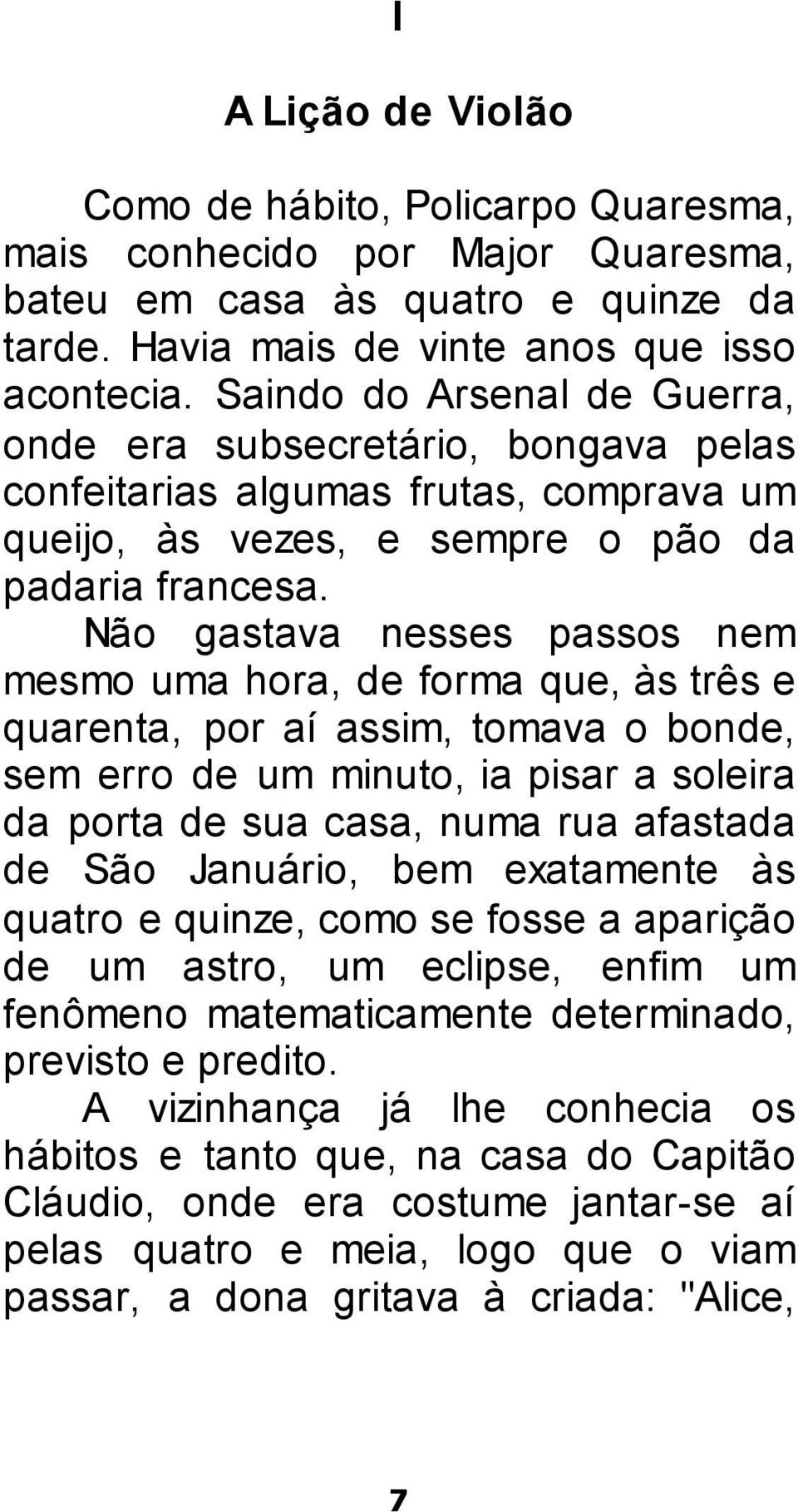 Não gastava nesses passos nem mesmo uma hora, de forma que, às três e quarenta, por aí assim, tomava o bonde, sem erro de um minuto, ia pisar a soleira da porta de sua casa, numa rua afastada de São