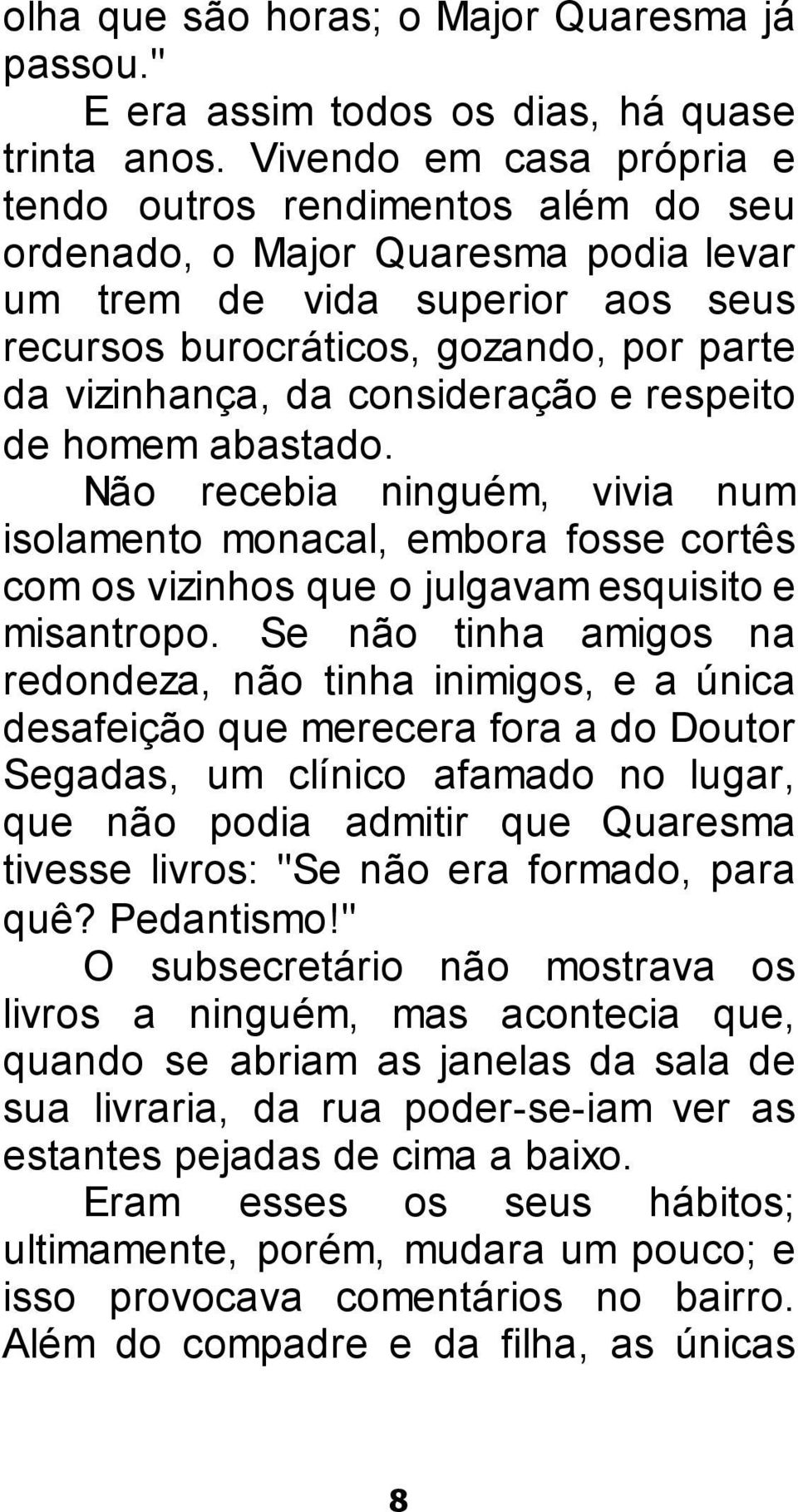 consideração e respeito de homem abastado. Não recebia ninguém, vivia num isolamento monacal, embora fosse cortês com os vizinhos que o julgavam esquisito e misantropo.