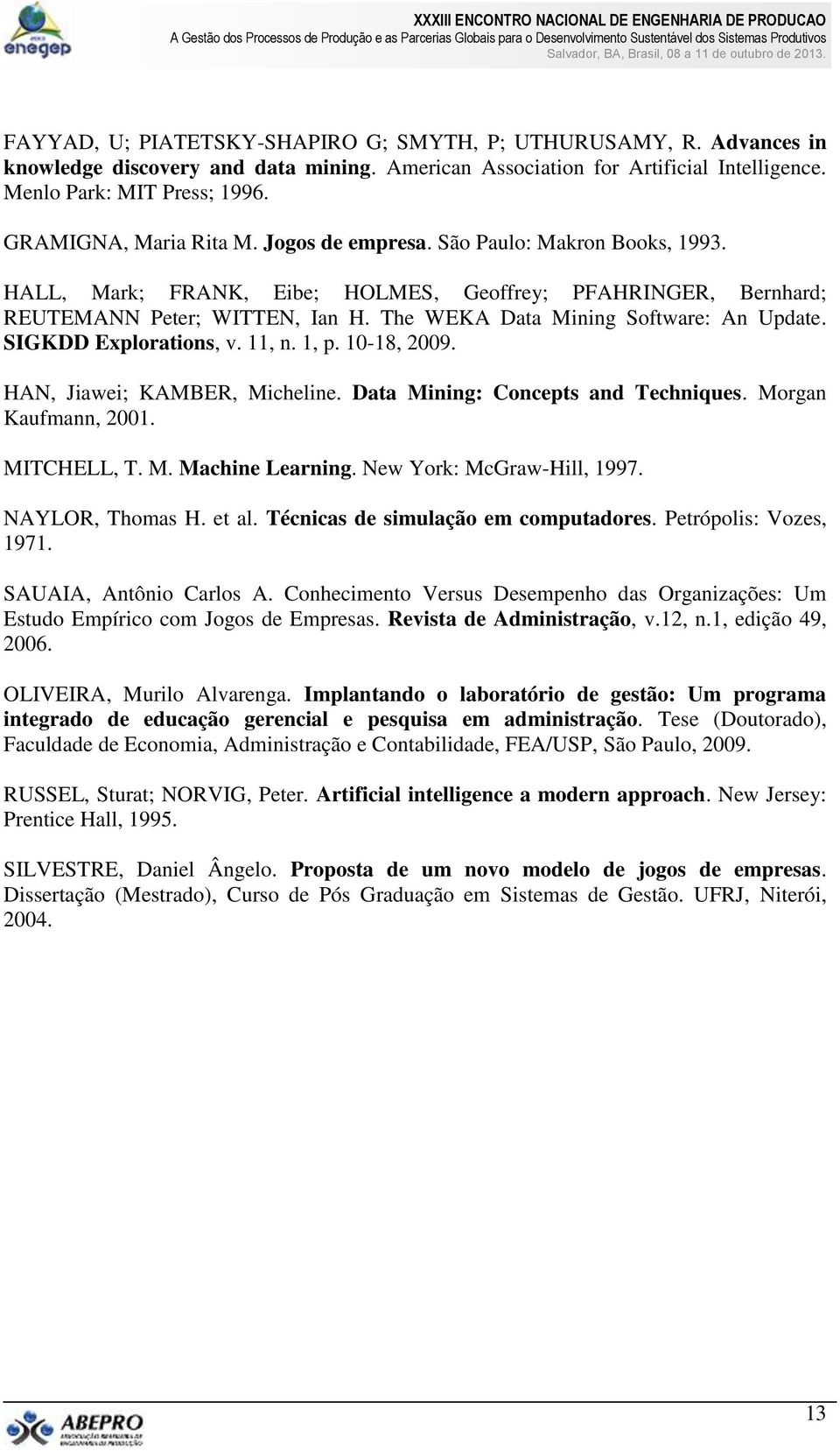 The WEKA Data Mining Software: An Update. SIGKDD Explorations, v. 11, n. 1, p. 10-18, 2009. HAN, Jiawei; KAMBER, Micheline. Data Mining: Concepts and Techniques. Morgan Kaufmann, 2001. MITCHELL, T. M. Machine Learning.