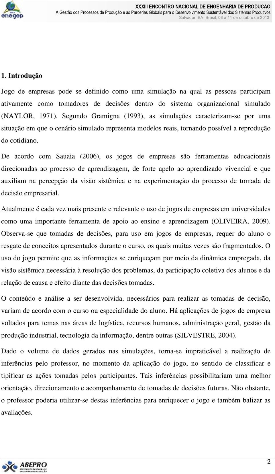 De acordo com Sauaia (2006), os jogos de empresas são ferramentas educacionais direcionadas ao processo de aprendizagem, de forte apelo ao aprendizado vivencial e que auxiliam na percepção da visão