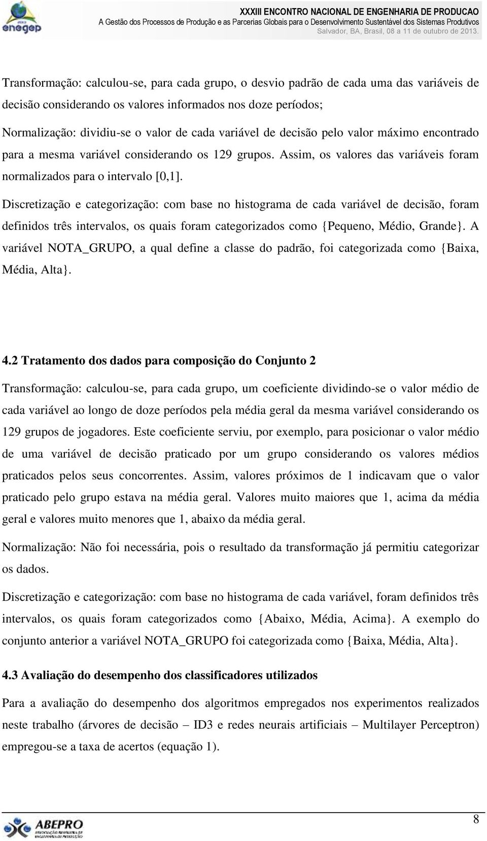 Discretização e categorização: com base no histograma de cada variável de decisão, foram definidos três intervalos, os quais foram categorizados como {Pequeno, Médio, Grande}.