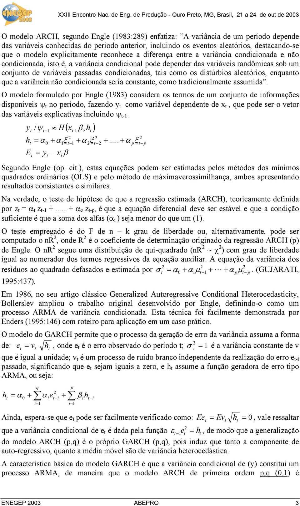 evenos aleaórios, desacando-se que o modelo expliciamene reconhece a diferença enre a variância condicionada e não condicionada, iso é, a variância condicional pode depender das variáveis randômicas