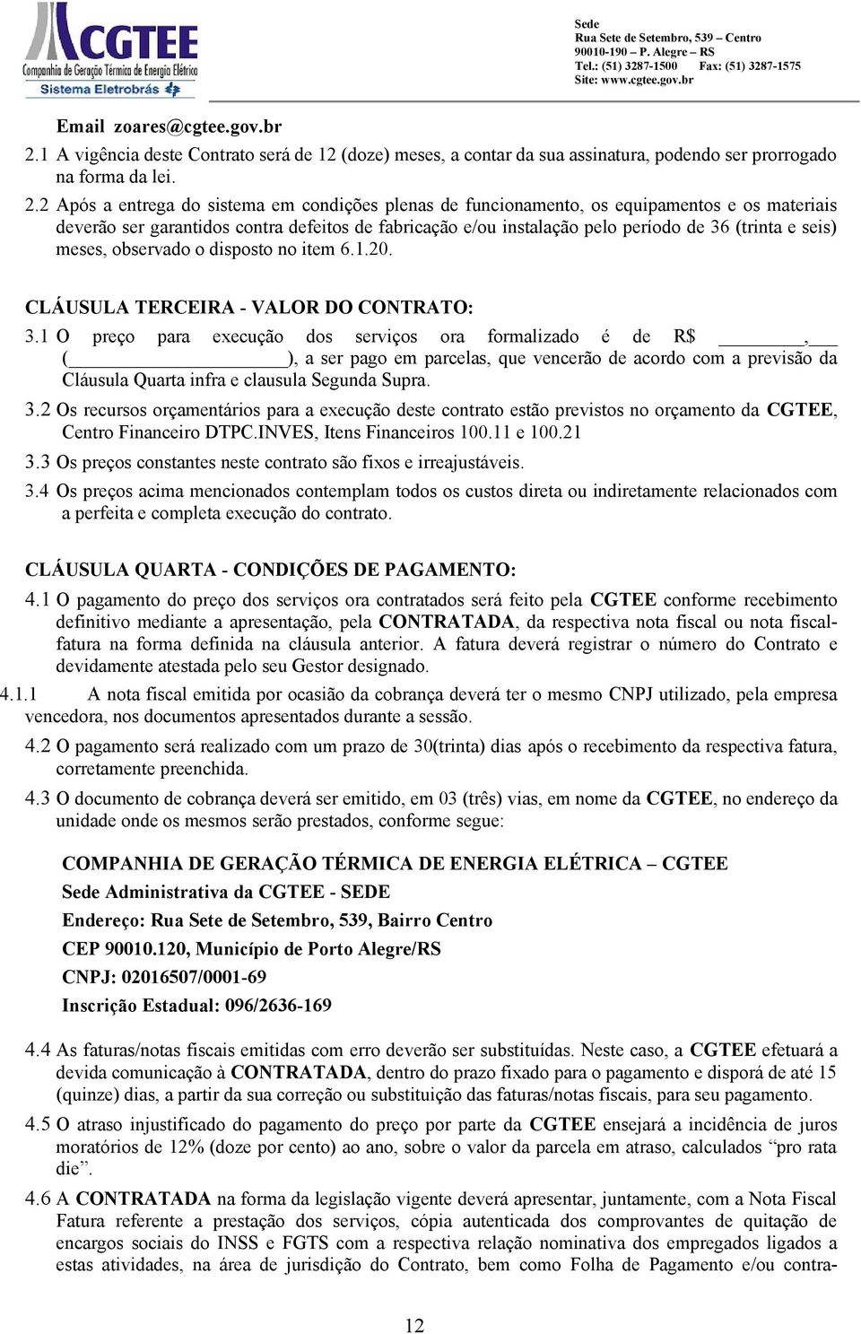 2 Após a entrega do sistema em condições plenas de funcionamento, os equipamentos e os materiais deverão ser garantidos contra defeitos de fabricação e/ou instalação pelo período de 36 (trinta e