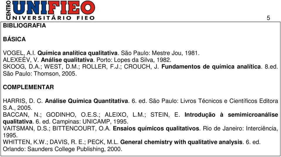 São Paulo: Livros Técnicos e Científicos Editora S.A., 005. BACCAN, N.; GODINHO, O.E.S.; ALEIXO, L.M.; STEIN, E. Introdução à semimicroanálise qualitativa. 6. ed. Campinas: UNICAMP, 1995.