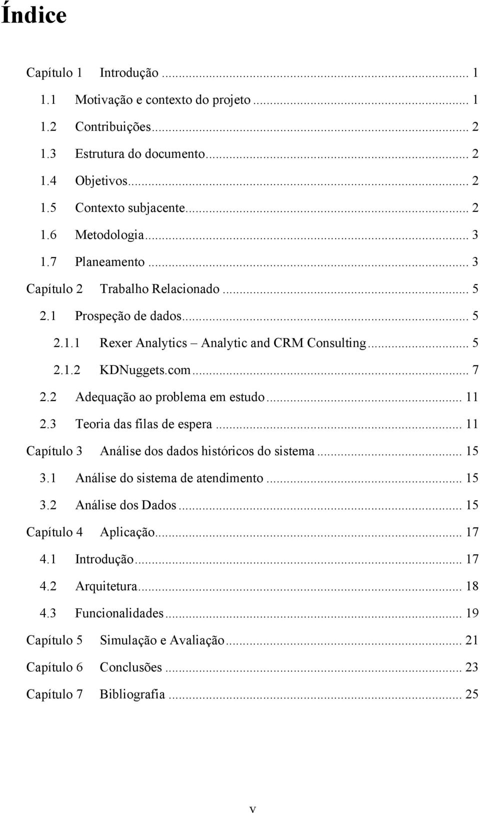 2 Adequação ao problema em estudo... 11 2.3 Teoria das filas de espera... 11 Capítulo 3 Análise dos dados históricos do sistema... 15 3.1 Análise do sistema de atendimento... 15 3.2 Análise dos Dados.