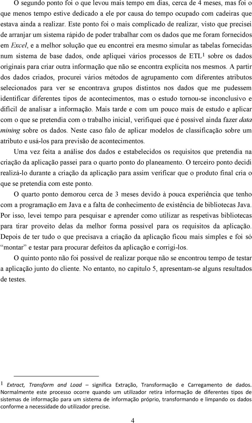 era mesmo simular as tabelas fornecidas num sistema de base dados, onde apliquei vários processos de ETL 1 sobre os dados originais para criar outra informação que não se encontra explícita nos