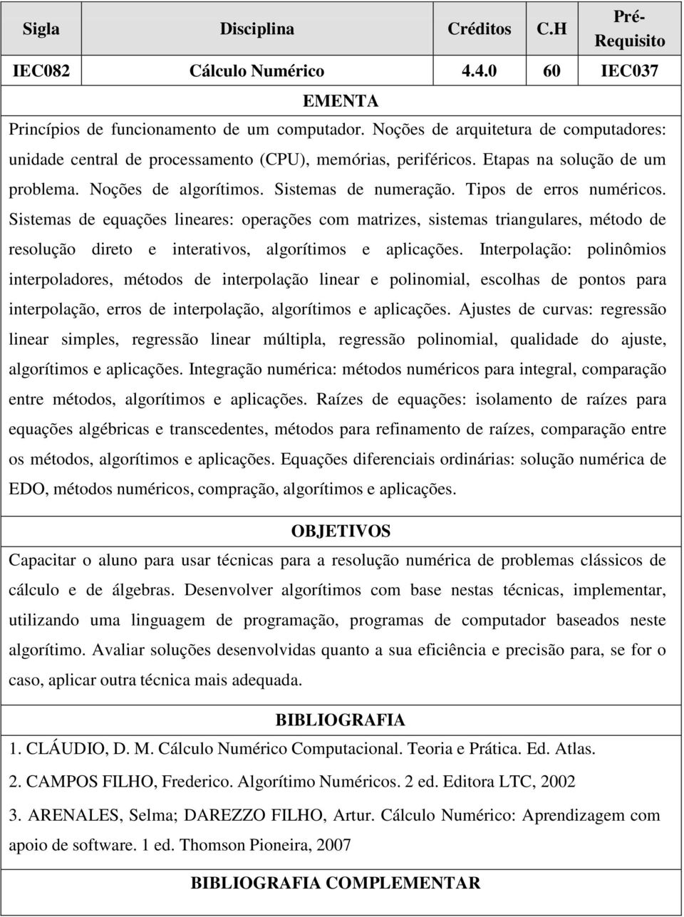 Sistemas de equações lineares: operações com matrizes, sistemas triangulares, método de resolução direto e interativos, algorítimos e aplicações.