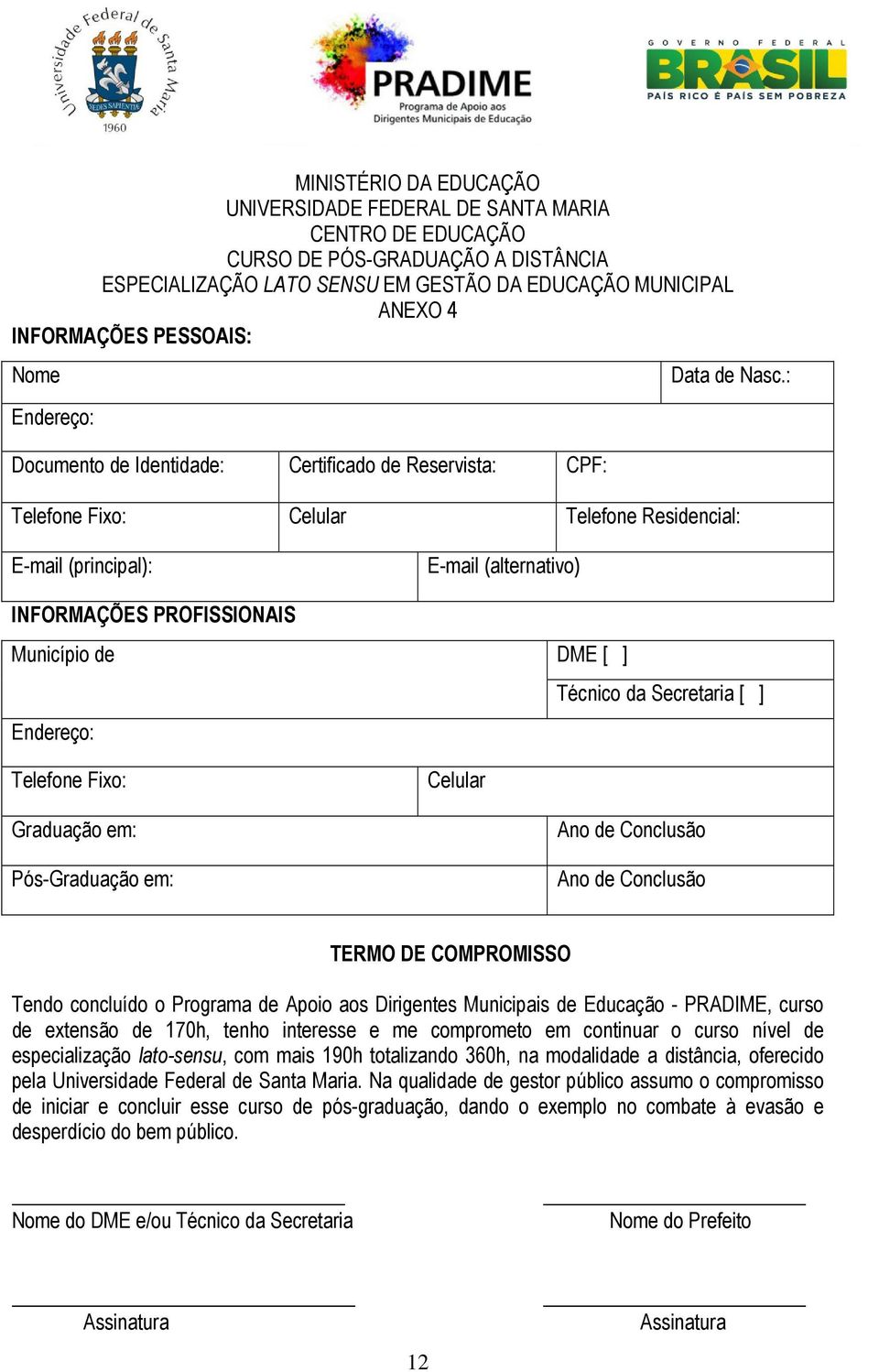 : Telefone Fixo: Celular Telefone Residencial: E-mail (principal): INFORMAÇÕES PROFISSIONAIS Município de Endereço: Telefone Fixo: Graduação em: Pós-Graduação em: E-mail (alternativo) DME [ ] Técnico