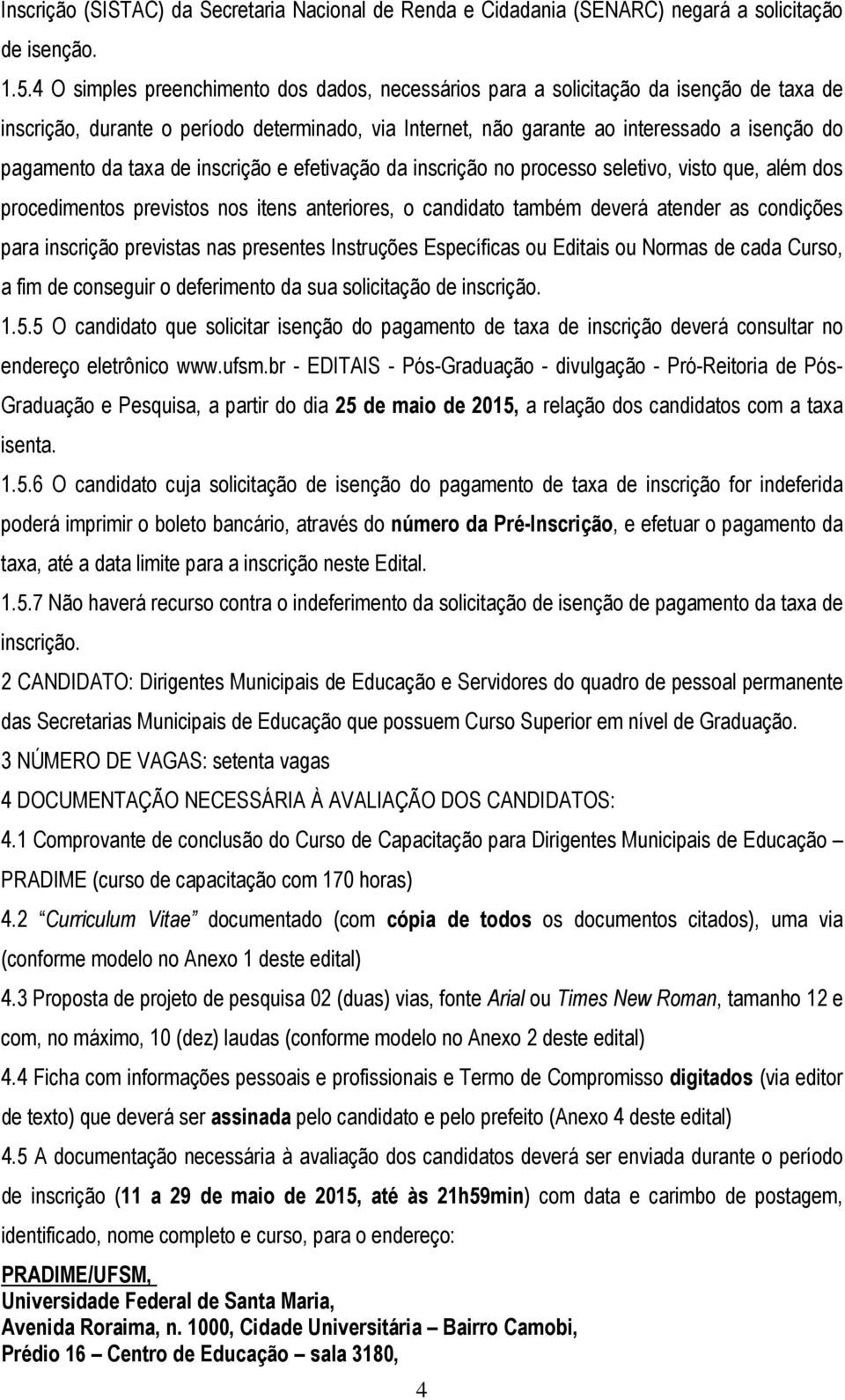 taxa de inscrição e efetivação da inscrição no processo seletivo, visto que, além dos procedimentos previstos nos itens anteriores, o candidato também deverá atender as condições para inscrição