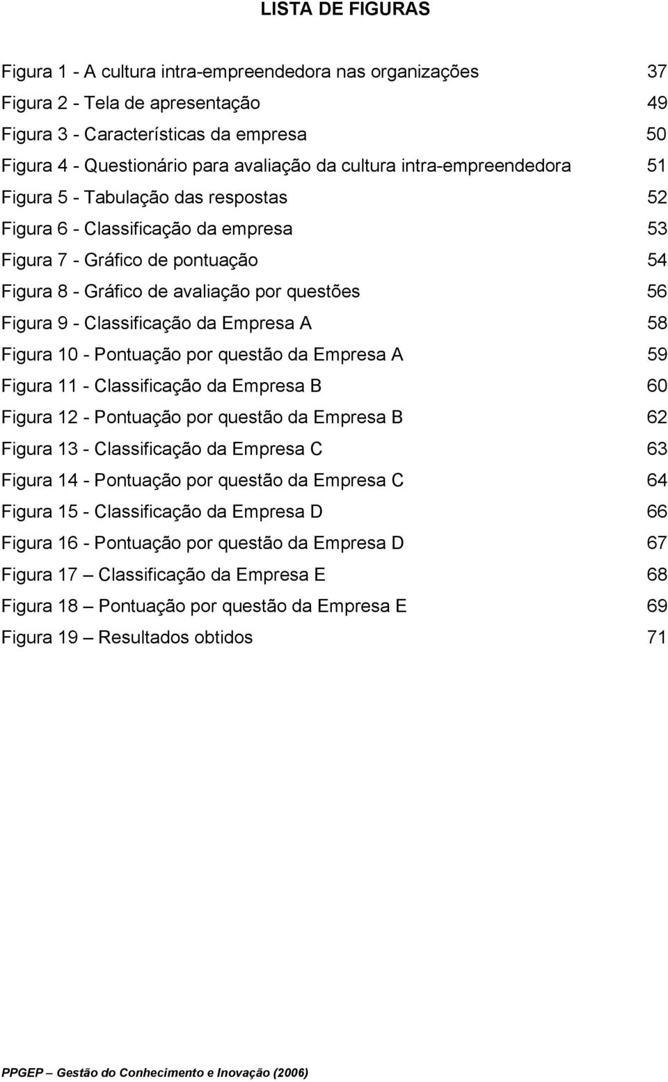 - Classificação da Empresa A 58 Figura 10 - Pontuação por questão da Empresa A 59 Figura 11 - Classificação da Empresa B 60 Figura 12 - Pontuação por questão da Empresa B 62 Figura 13 - Classificação